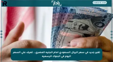 تغير جديد في سعر الريال السعودي أمام الجنيه المصري.. تعرف على السعر اليوم في البنوك الرسمية